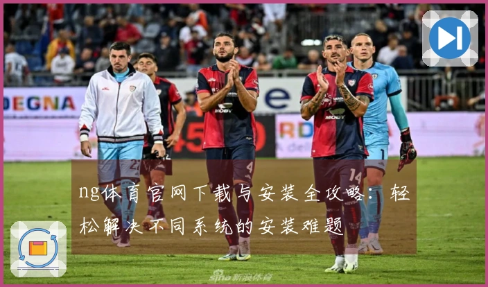 ng体育官网下载与安装全攻略：轻松解决不同系统的安装难题