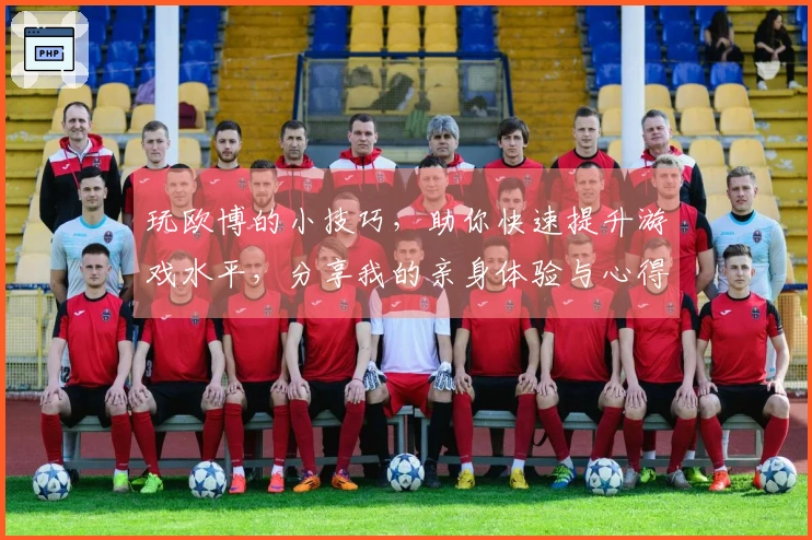 玩欧博的小技巧,助你快速提升游戏水平,分享我的亲身体验与心得!
