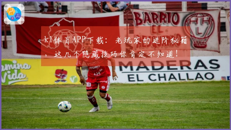 k1体育APP下载：老玩家的进阶秘籍，这几个隐藏技巧你肯定不知道！