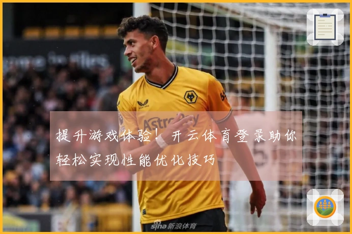 提升游戏体验！开云体育登录助你轻松实现性能优化技巧